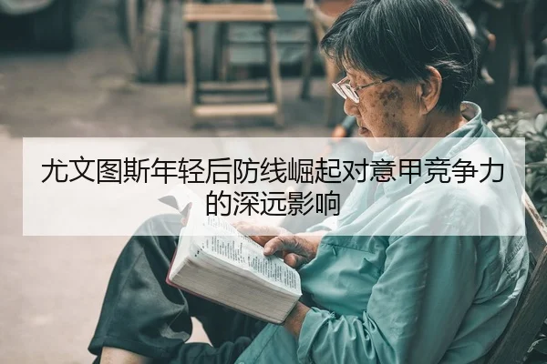 尤文图斯年轻后防线崛起对意甲竞争力的深远影响