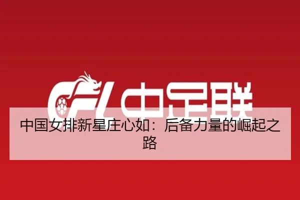 中国女排新星庄心如：后备力量的崛起之路